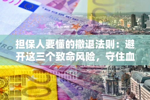 济南担保人要懂的撤退法则：避开这三个致命风险，守住血汗钱
