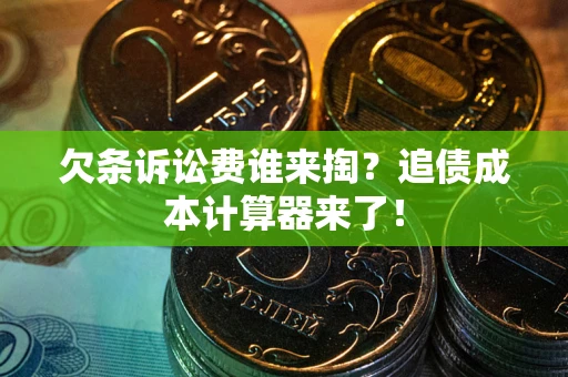 济南欠条诉讼费谁来掏？追债成本计算器来了！