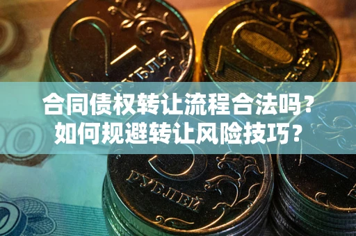 济南合同债权转让流程合法吗？如何规避转让风险技巧？