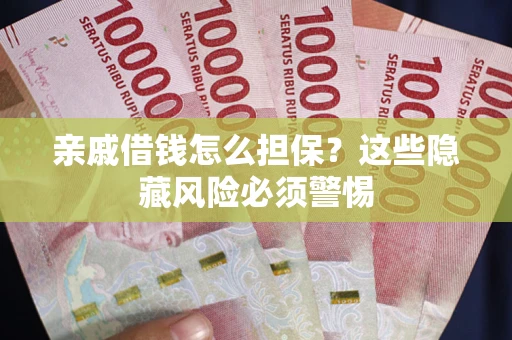 济南亲戚借钱怎么担保？这些隐藏风险必须警惕