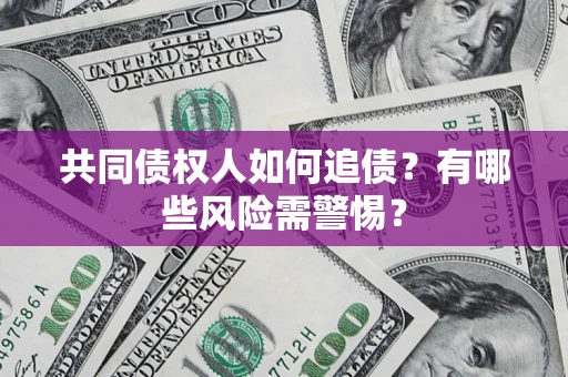 济南共同债权人如何追债？有哪些风险需警惕？
