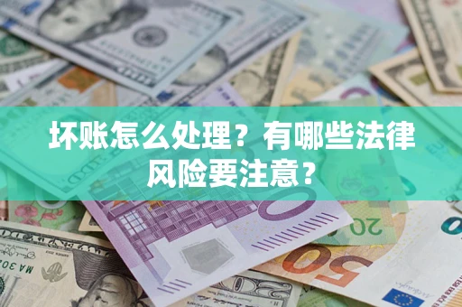济南坏账怎么处理？有哪些法律风险要注意？