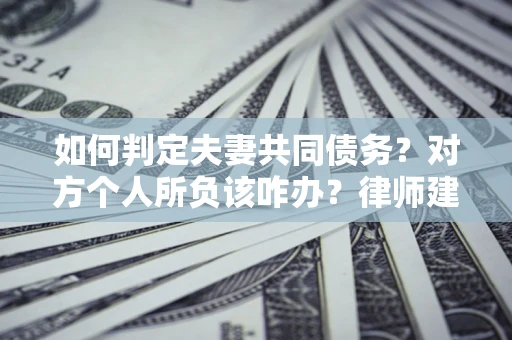 济南如何判定夫妻共同债务？对方个人所负该咋办？律师建议