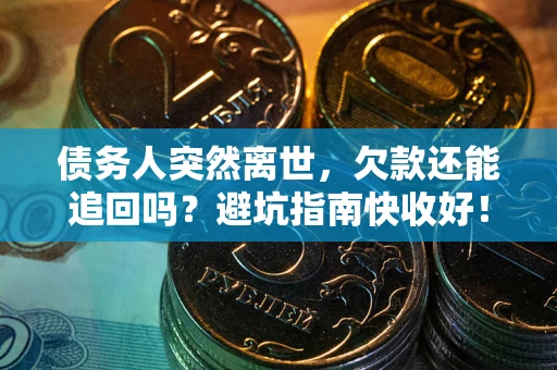 济南债务人突然离世，欠款还能追回吗？避坑指南快收好！