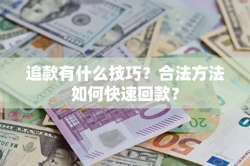 济南追款有什么技巧？合法方法如何快速回款？