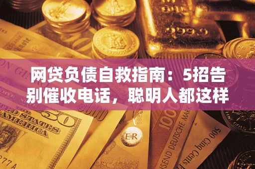 济南网贷负债自救指南：5招告别催收电话，聪明人都这样做
