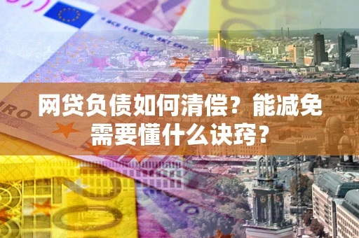 济南网贷负债如何清偿？能减免需要懂什么诀窍？