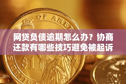 济南网贷负债逾期怎么办？协商还款有哪些技巧避免被起诉？