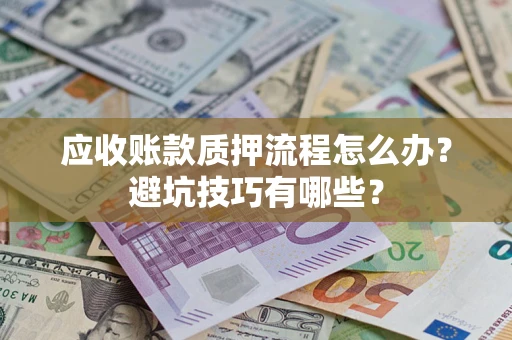 济南应收账款质押流程怎么办？避坑技巧有哪些？