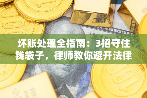 济南坏账处理全指南：3招守住钱袋子，律师教你避开法律雷区