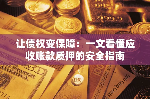 济南让债权变保障：一文看懂应收账款质押的安全指南