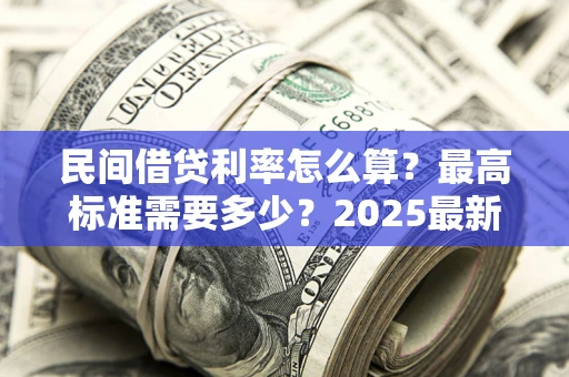 济南民间借贷利率怎么算？最高标准需要多少？2025最新避坑指南