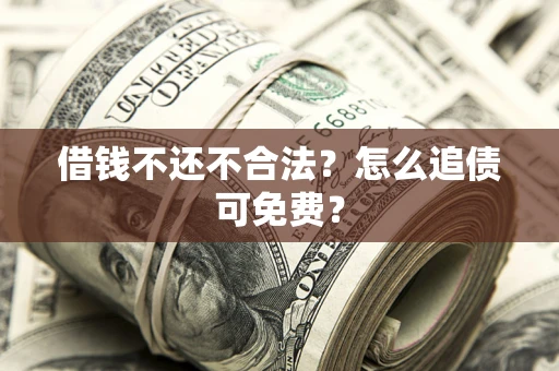济南借钱不还不合法？怎么追债可免费？