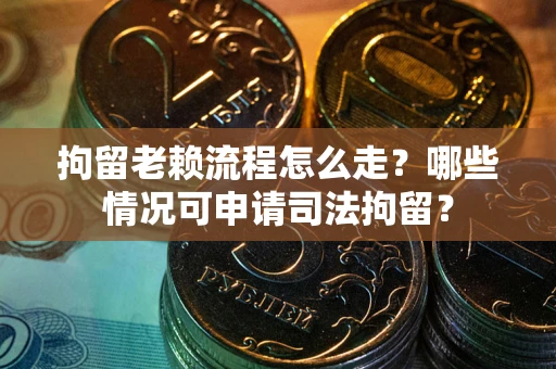 济南拘留老赖流程怎么走?哪些情况可申请司法拘留? 济南拘留老赖流程怎么走?哪些情况可申请司法拘留?