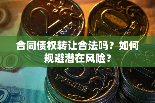 济南合同债权转让合法吗?如何规避潜在风险? 济南合同债权转让合法吗?如何规避潜在风险?