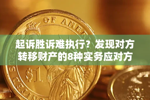 济南起诉胜诉难执行？发现对方转移财产的8种实务应对方案