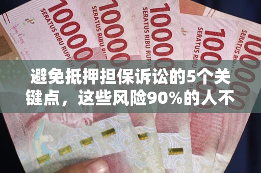 济南避免抵押担保诉讼的5个关键点，这些风险90%的人不知道！