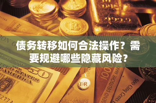 济南债务转移如何合法操作？需要规避哪些隐藏风险？