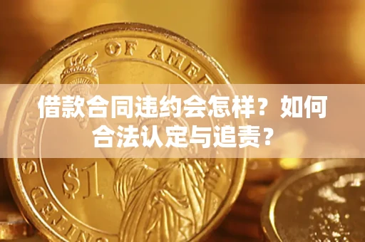 济南借款合同违约会怎样？如何合法认定与追责？