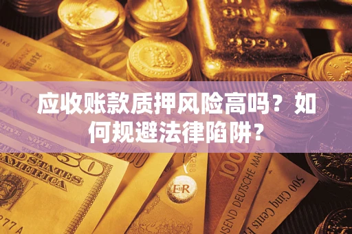 济南应收账款质押风险高吗？如何规避法律陷阱？