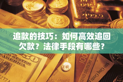 济南追款的技巧：如何高效追回欠款？法律手段有哪些？