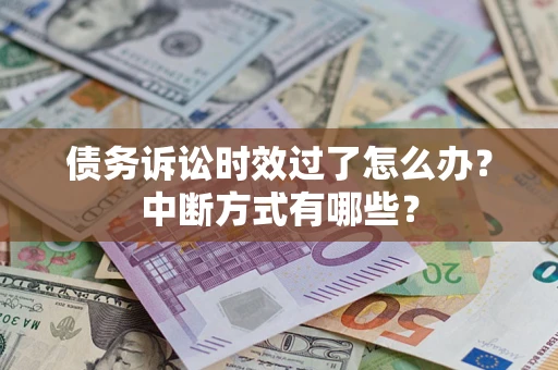 济南债务诉讼时效过了怎么办？中断方式有哪些？