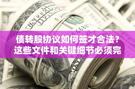 济南债转股协议如何签才合法？这些文件和关键细节必须完整