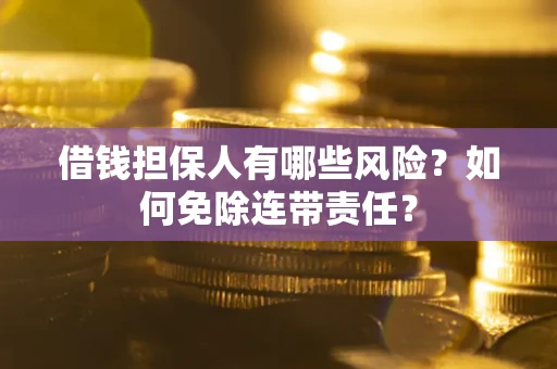 济南借钱担保人有哪些风险？如何免除连带责任？