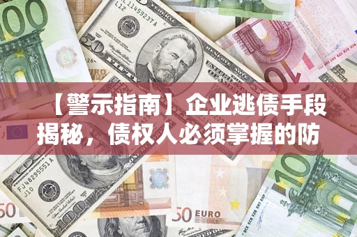 济南【警示指南】企业逃债手段揭秘，债权人必须掌握的防坑宝典