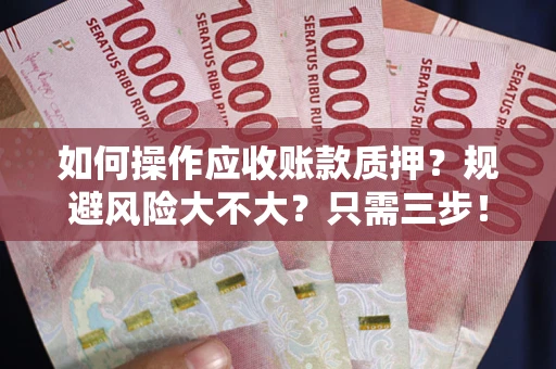 济南如何操作应收账款质押？规避风险大不大？只需三步！