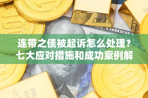 济南连带之债被起诉怎么处理？七大应对措施和成功案例解析
