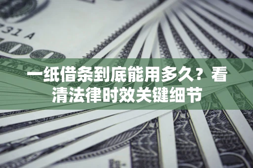 济南一纸借条到底能用多久？看清法律时效关键细节