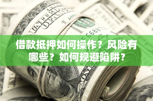 济南借款抵押如何操作?风险有哪些?如何规避陷阱? 济南借款抵押如何操作?风险有哪些?如何规避陷阱?
