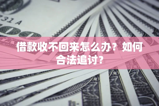 济南借款收不回来怎么办？如何合法追讨？