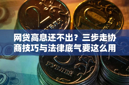 济南网贷高息还不出？三步走协商技巧与法律底气要这么用