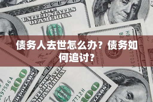 济南债务人去世怎么办？债务如何追讨？