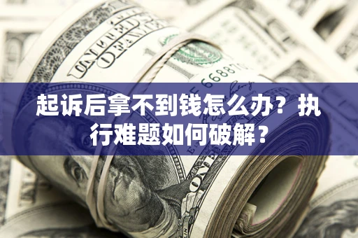 济南起诉后拿不到钱怎么办?执行难题如何破解? 济南起诉后拿不到钱怎么办?执行难题如何破解?