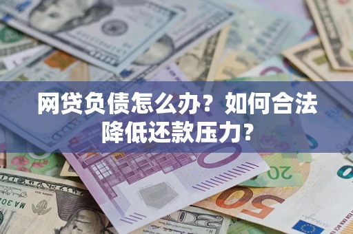 济南网贷负债怎么办？如何合法降低还款压力？