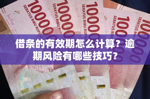 济南借条的有效期怎么计算？逾期风险有哪些技巧？