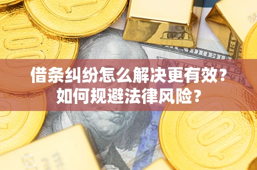 济南借条纠纷怎么解决更有效？如何规避法律风险？