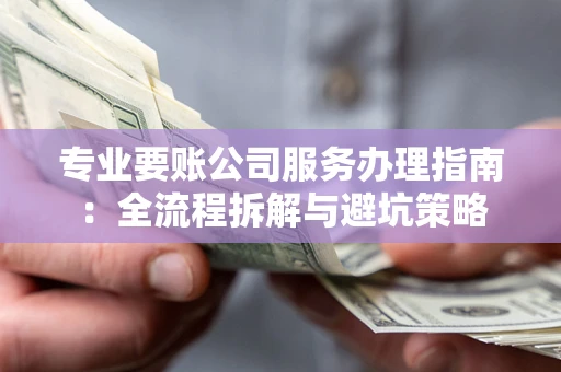 济南专业要账公司服务办理指南：全流程拆解与避坑策略