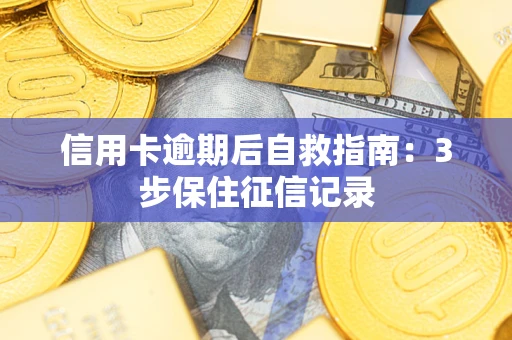 济南信用卡逾期后自救指南：3步保住征信记录
