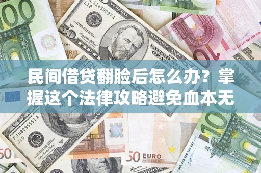 济南民间借贷翻脸后怎么办？掌握这个法律攻略避免血本无归