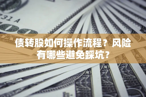 济南债转股如何操作流程?风险有哪些避免踩坑? 济南债转股如何操作流程?风险有哪些避免踩坑?