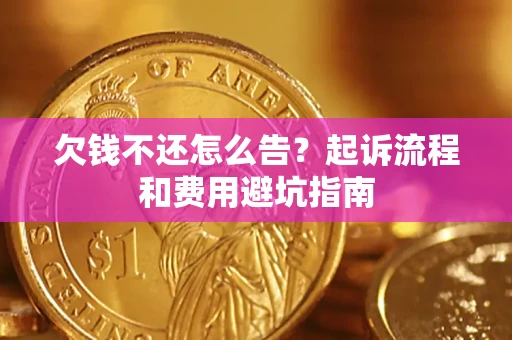 济南欠钱不还怎么告?起诉流程和费用避坑指南 济南欠钱不还怎么告?起诉流程和费用避坑指南