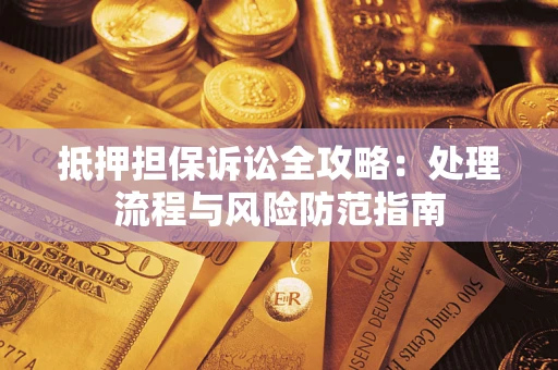 济南抵押担保诉讼全攻略：处理流程与风险防范指南