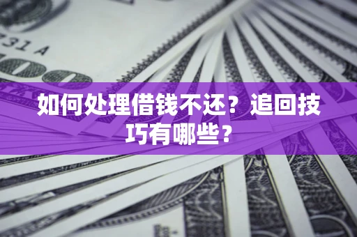 济南如何处理借钱不还？追回技巧有哪些？