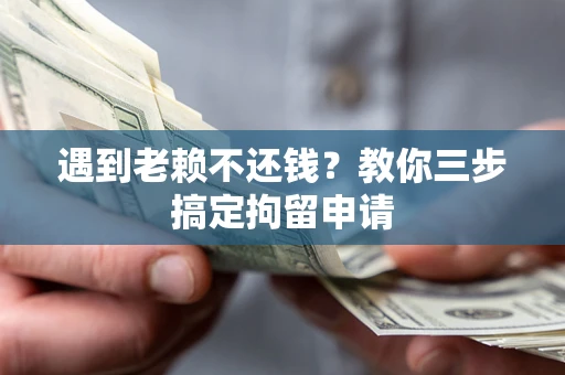济南遇到老赖不还钱？教你三步搞定拘留申请