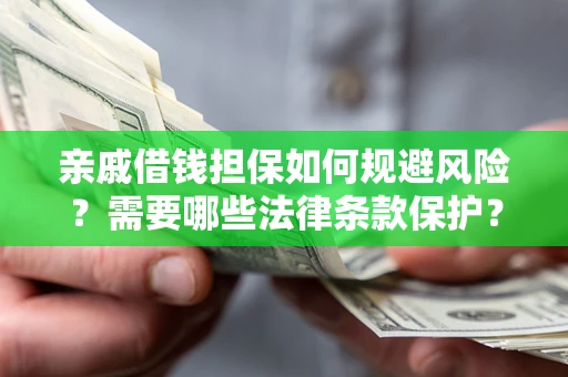 济南亲戚借钱担保如何规避风险？需要哪些法律条款保护？