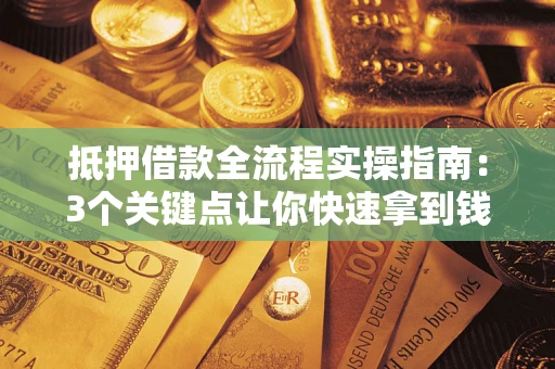 济南抵押借款全流程实操指南：3个关键点让你快速拿到钱